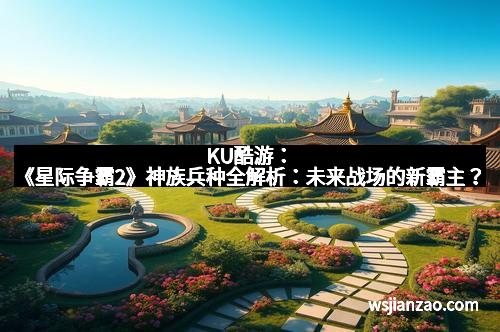 KU酷游：《星际争霸2》神族兵种全解析：未来战场的新霸主？