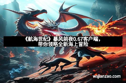 《航海世纪》暴风前夜0.67客户端，带你领略全新海上冒险